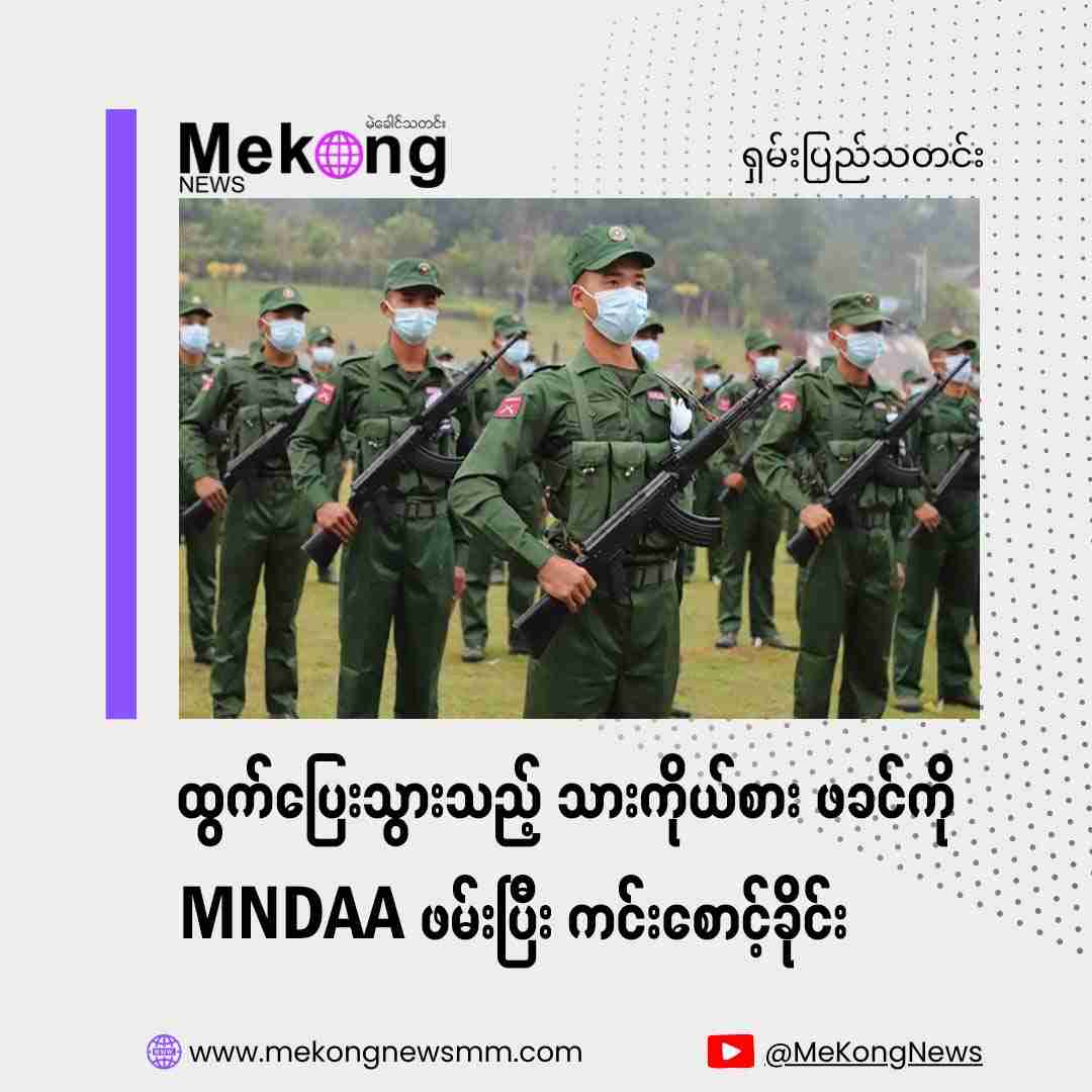 MNDAA arrested the father on behalf of the runaway son and asked him to guard Mekong. May 7 Northern Shan State At 105 miles of Muse, Kokang forces...