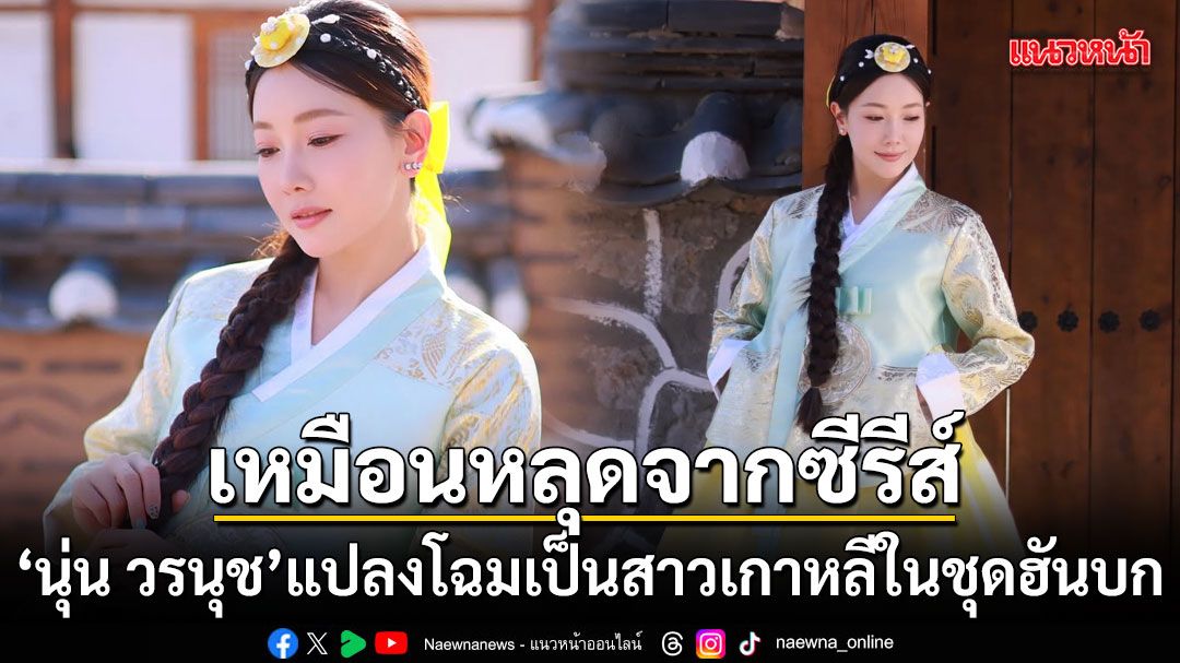 女優ヌン・ウォラヌット、韓服姿で韓国ドラマのヒロインのような美しさを披露